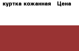 куртка кожанная › Цена ­ 2 000 - Башкортостан респ., Уфимский р-н, Уфа г. Одежда, обувь и аксессуары » Женская одежда и обувь   . Башкортостан респ.